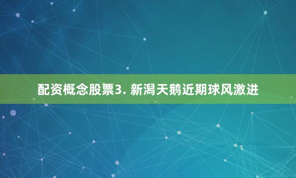 配资概念股票　　3. 新潟天鹅近期球风激进