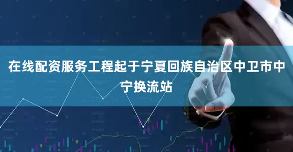 在线配资服务工程起于宁夏回族自治区中卫市中宁换流站