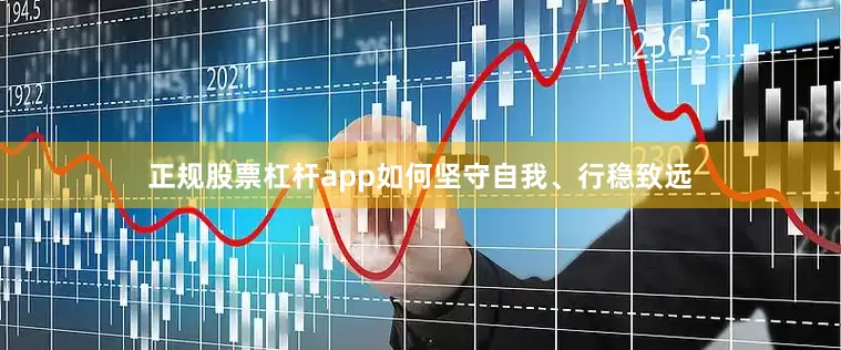 正规股票杠杆app如何坚守自我、行稳致远