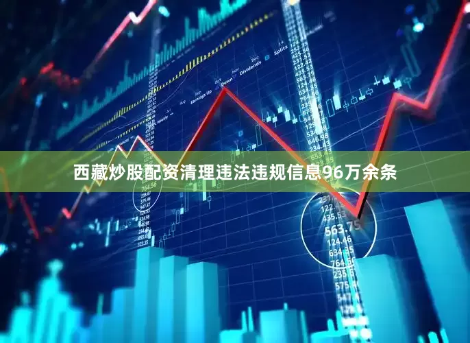 西藏炒股配资清理违法违规信息96万余条