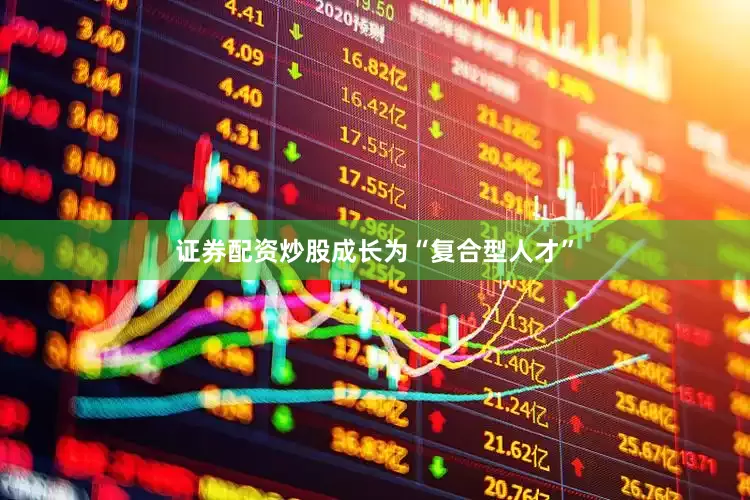 证券配资炒股成长为“复合型人才”