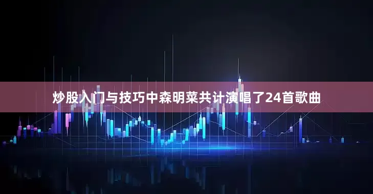 炒股入门与技巧中森明菜共计演唱了24首歌曲