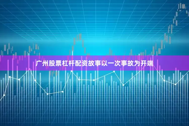 广州股票杠杆配资故事以一次事故为开端