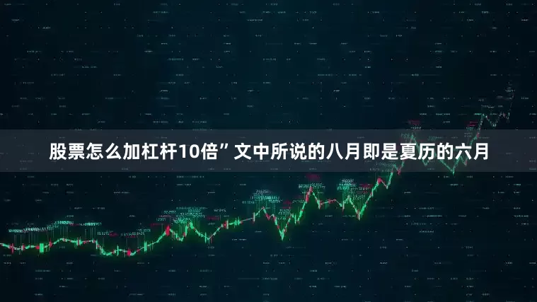 股票怎么加杠杆10倍”文中所说的八月即是夏历的六月