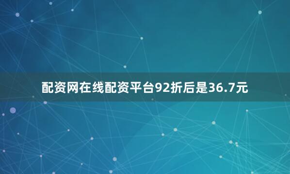 配资网在线配资平台92折后是36.7元