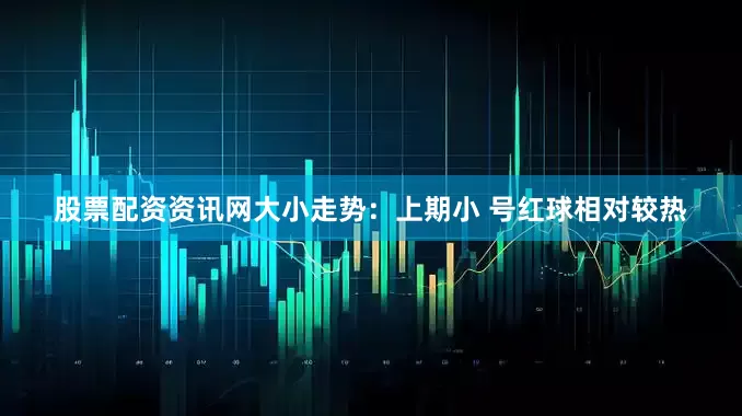 股票配资资讯网　　大小走势：上期小 号红球相对较热