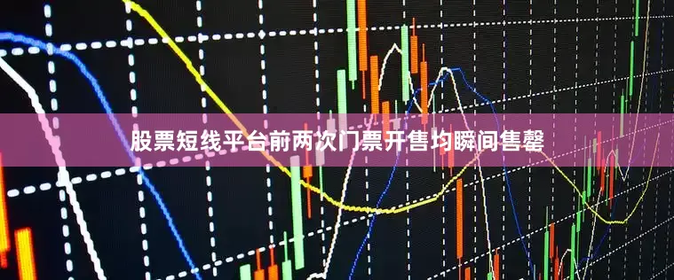 股票短线平台前两次门票开售均瞬间售罄