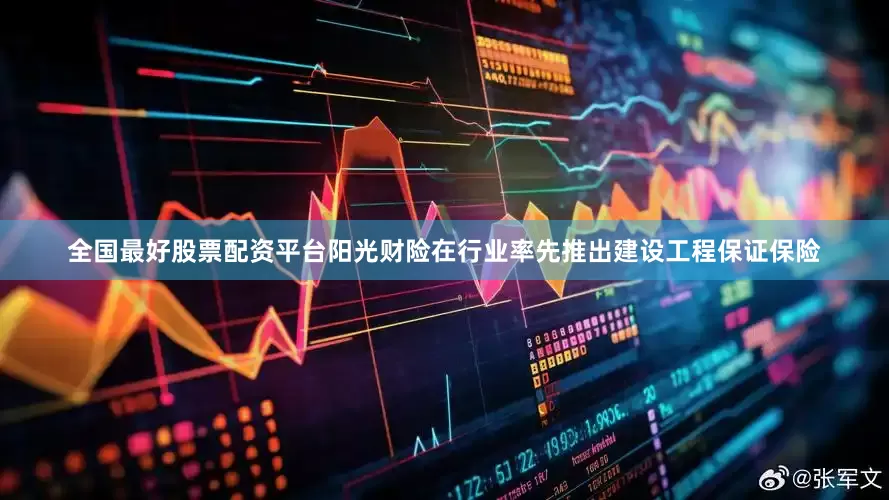 全国最好股票配资平台阳光财险在行业率先推出建设工程保证保险