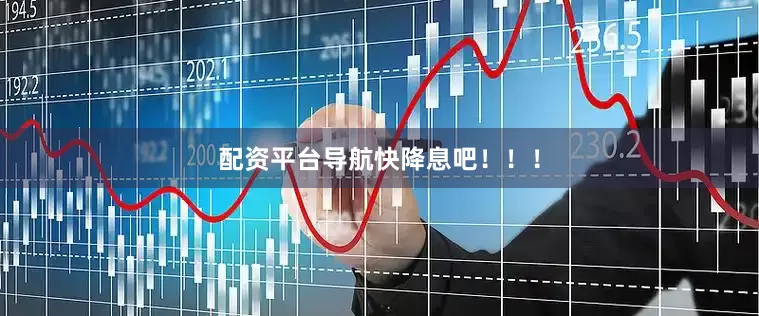 配资平台导航快降息吧！！！