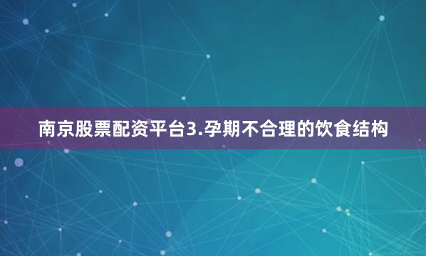 南京股票配资平台3.孕期不合理的饮食结构
