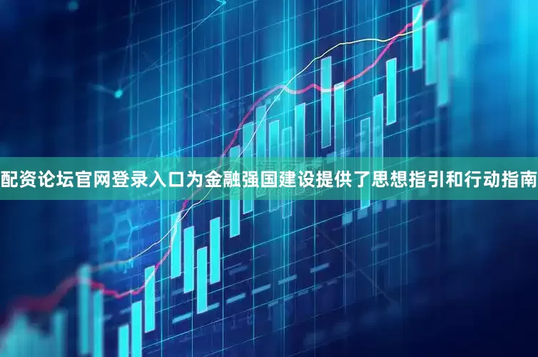 配资论坛官网登录入口为金融强国建设提供了思想指引和行动指南