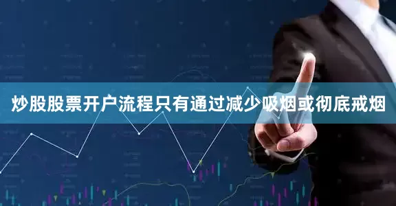 炒股股票开户流程只有通过减少吸烟或彻底戒烟