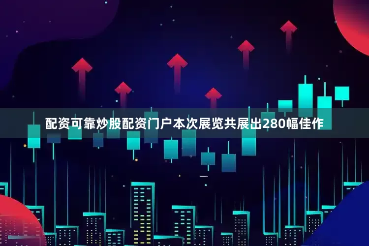 配资可靠炒股配资门户本次展览共展出280幅佳作
