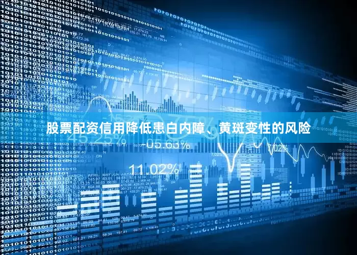 股票配资信用降低患白内障、黄斑变性的风险