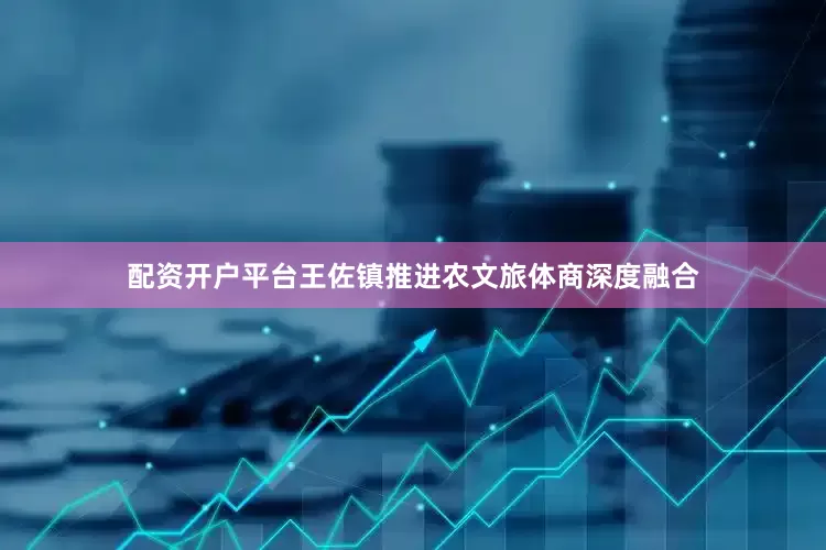 配资开户平台王佐镇推进农文旅体商深度融合