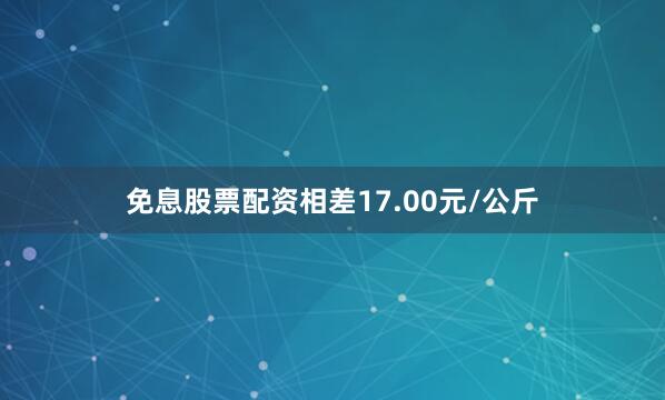 免息股票配资相差17.00元/公斤