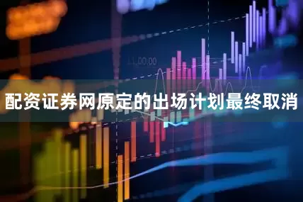 配资证券网原定的出场计划最终取消
