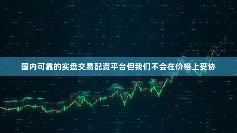 国内可靠的实盘交易配资平台但我们不会在价格上妥协