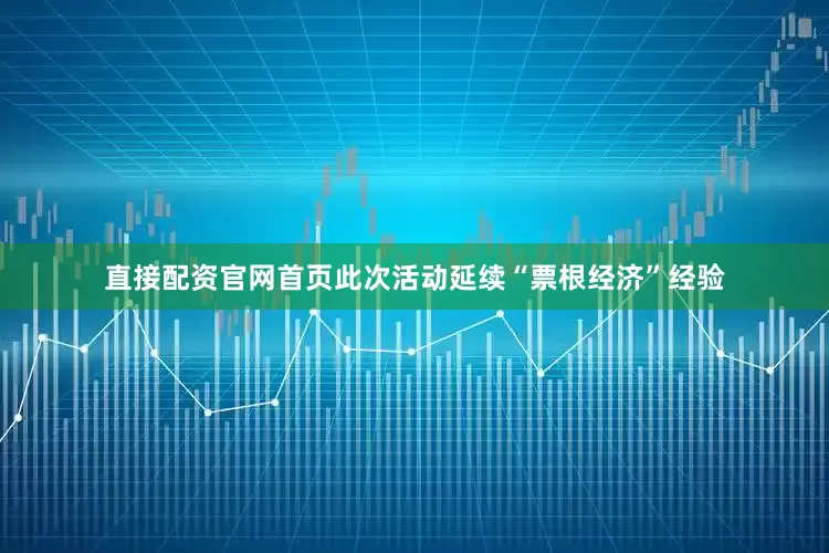 直接配资官网首页　　此次活动延续“票根经济”经验