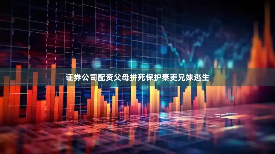 证券公司配资父母拼死保护秦吏兄妹逃生