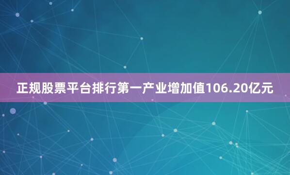 正规股票平台排行第一产业增加值106.20亿元