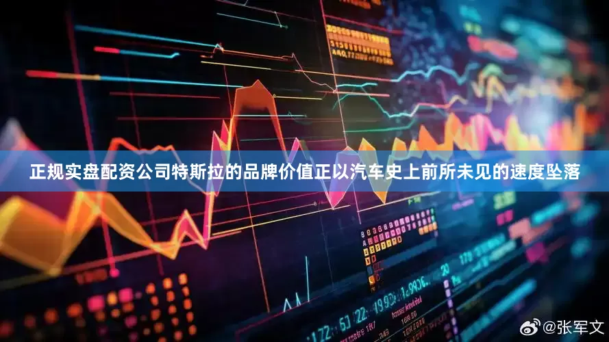 正规实盘配资公司特斯拉的品牌价值正以汽车史上前所未见的速度坠落