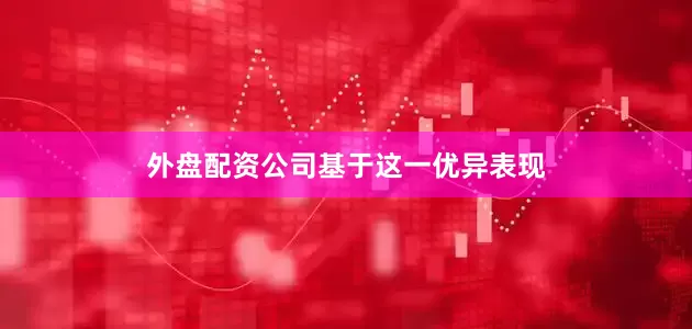 外盘配资公司　　基于这一优异表现