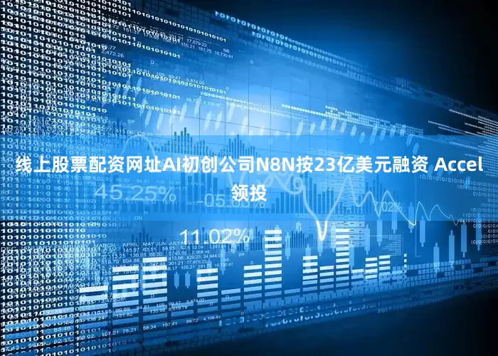 线上股票配资网址AI初创公司N8N按23亿美元融资 Accel领投