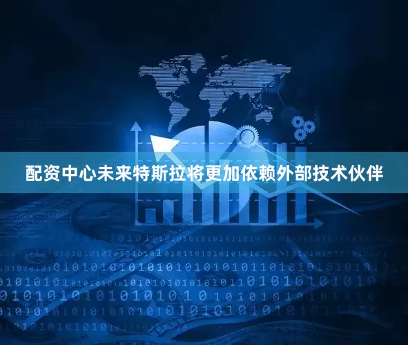 配资中心未来特斯拉将更加依赖外部技术伙伴