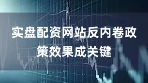 实盘配资网站反内卷政策效果成关键