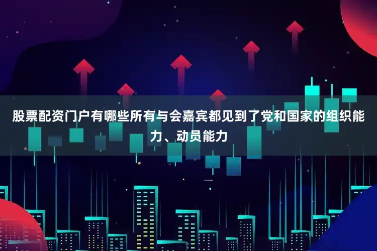 股票配资门户有哪些所有与会嘉宾都见到了党和国家的组织能力、动员能力