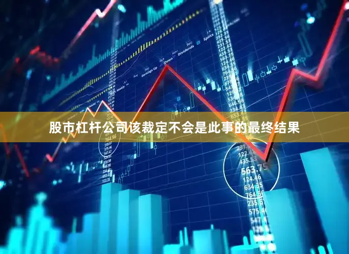 股市杠杆公司该裁定不会是此事的最终结果