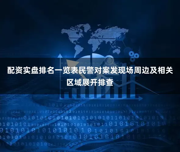 配资实盘排名一览表民警对案发现场周边及相关区域展开排查