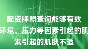 配资牌照查询能够有效舒缓因环境、压力等因素引起的肌肤不适
