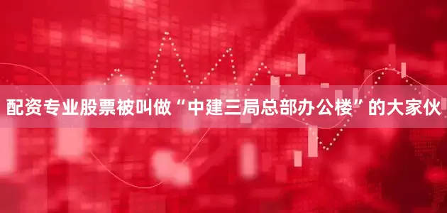 配资专业股票被叫做“中建三局总部办公楼”的大家伙