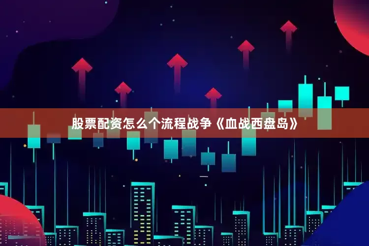 股票配资怎么个流程战争《血战西盘岛》