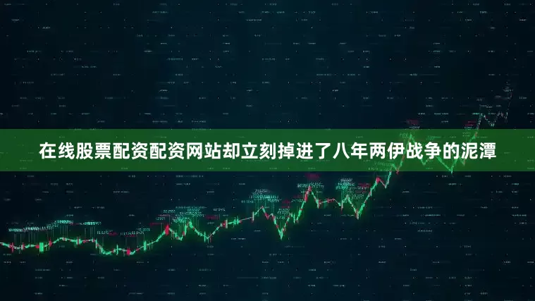 在线股票配资配资网站却立刻掉进了八年两伊战争的泥潭