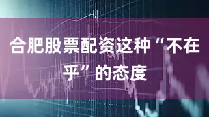 合肥股票配资这种“不在乎”的态度