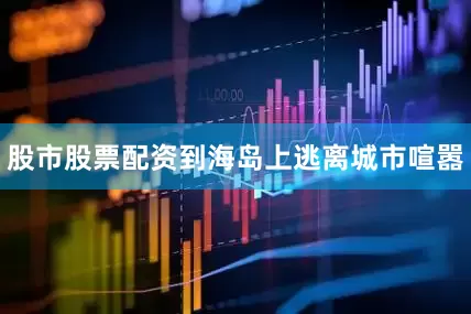 股市股票配资到海岛上逃离城市喧嚣