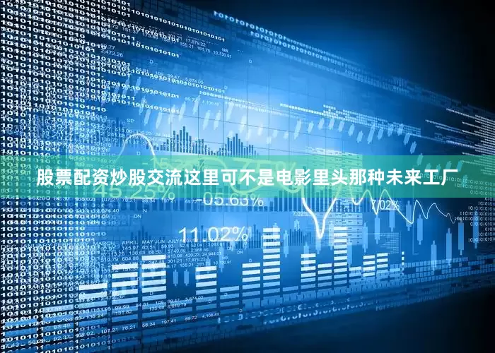 股票配资炒股交流这里可不是电影里头那种未来工厂