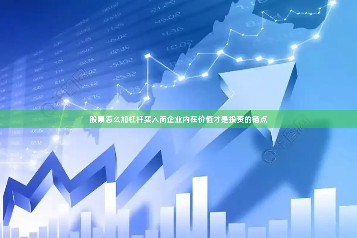 股票怎么加杠杆买入而企业内在价值才是投资的锚点
