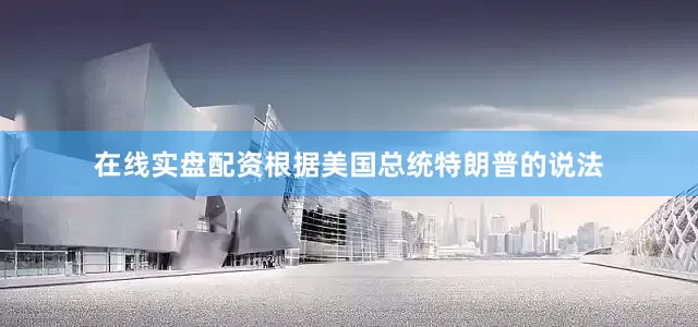 在线实盘配资根据美国总统特朗普的说法