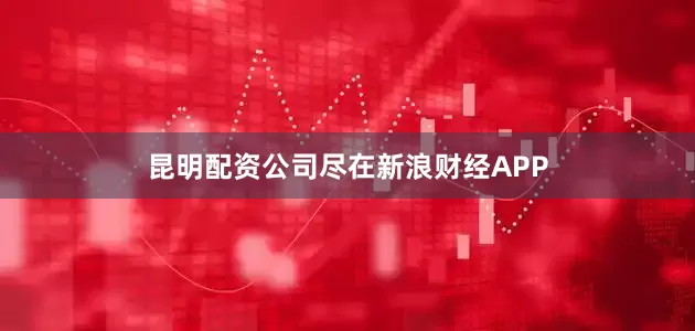 昆明配资公司尽在新浪财经APP
