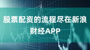 股票配资的流程尽在新浪财经APP