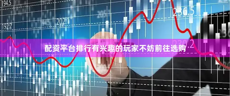 配资平台排行有兴趣的玩家不妨前往选购