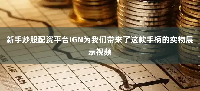 新手炒股配资平台IGN为我们带来了这款手柄的实物展示视频