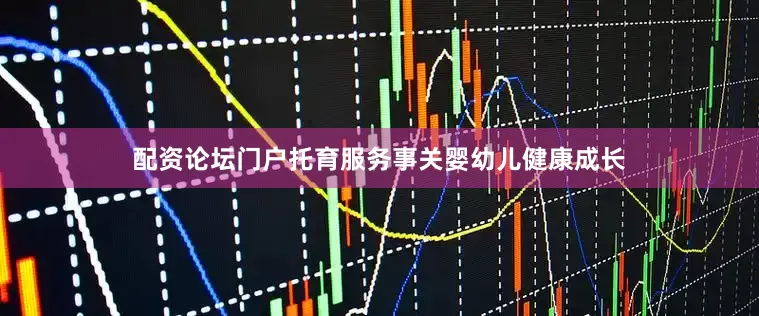 配资论坛门户托育服务事关婴幼儿健康成长