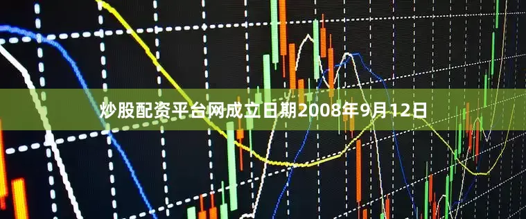 炒股配资平台网成立日期2008年9月12日