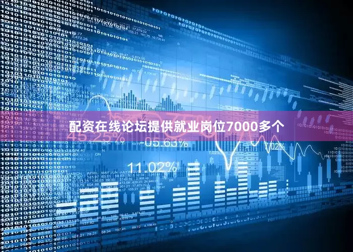 配资在线论坛提供就业岗位7000多个